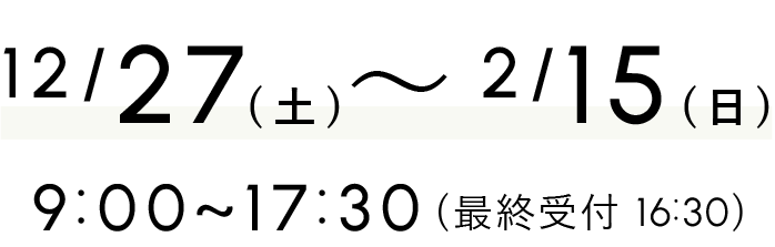 毎日開催中 10:00~17:30(最終受付16:00)